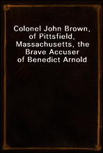 Colonel John Brown, of Pittsfield, Massachusetts, the Brave Accuser of Benedict Arnold