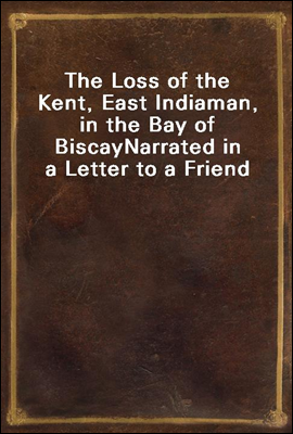 The Loss of the Kent, East Indiaman, in the Bay of Biscay
Narrated in a Letter to a Friend