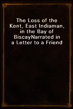 The Loss of the Kent, East Indiaman, in the Bay of Biscay
Narrated in a Letter to a Friend