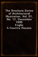 The Brochure Series of Architectural Illustration, Vol. 01, No. 12, December 1895
English Country Houses