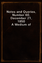 Notes and Queries, Number 60, December 21, 1850
A Medium of Inter-communication for Literary Men, Artists, Antiquaries, Genealogists, etc.