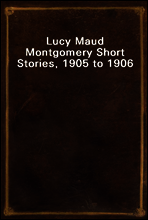 Lucy Maud Montgomery Short Stories, 1905 to 1906
