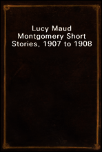 Lucy Maud Montgomery Short Stories, 1907 to 1908