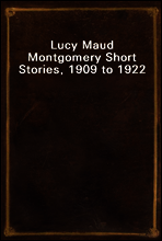 Lucy Maud Montgomery Short Stories, 1909 to 1922