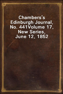 Chambers`s Edinburgh Journal, No. 441
Volume 17, New Series, June 12, 1852