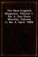 The New England Magazine, Volume 1, No. 4, Bay State Monthly, Volume 4, No. 4, April, 1886