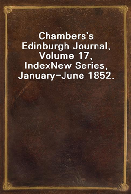 Chambers`s Edinburgh Journal, Volume 17, Index
New Series, January-June 1852.