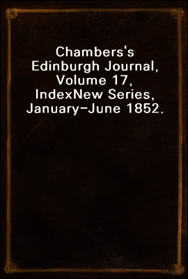 Chambers's Edinburgh Journal, Volume 17, Index
New Series, January-June 1852.