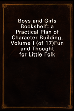 Boys and Girls Bookshelf; a Practical Plan of Character Building, Volume I (of 17)
Fun and Thought for Little Folk