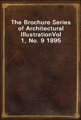 The Brochure Series of Architectural Illustration
Vol 1, No. 9 1895