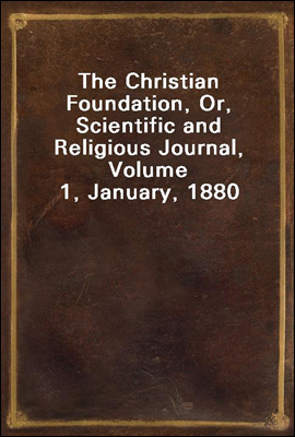 The Christian Foundation, Or, Scientific and Religious Journal, Volume 1, January, 1880