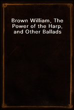 Brown William, The Power of the Harp, and Other Ballads