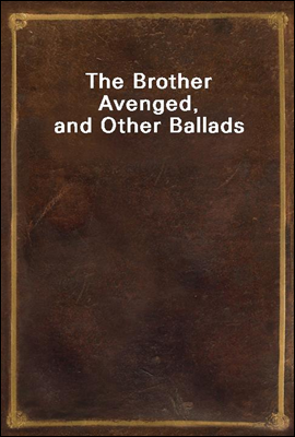 The Brother Avenged, and Other Ballads