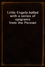 Little Engel
a ballad with a series of epigrams from the Persian