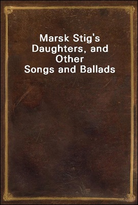 Marsk Stig's Daughters, and Other Songs and Ballads