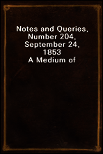 Notes and Queries, Number 204, September 24, 1853
A Medium of Inter-communication for Literary Men, Artists, Antiquaries, Genealogists, etc.