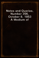 Notes and Queries, Number 206, October 8, 1853
A Medium of Inter-communication for Literary Men, Artists, Antiquaries, Genealogists, etc.