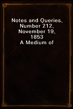 Notes and Queries, Number 212, November 19, 1853
A Medium of Inter-communication for Literary Men, Artists, Antiquaries, Genealogists, etc.