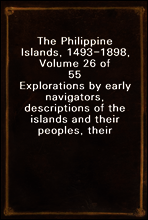 The Philippine Islands, 1493-1898,  Volume 26 of 55
Explorations by early navigators, descriptions of the islands and their peoples, their history and records of the Catholic missions, as related in