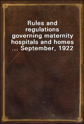 Rules and regulations governing maternity hospitals and homes ... September, 1922