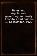 Rules and regulations governing maternity hospitals and homes ... September, 1922