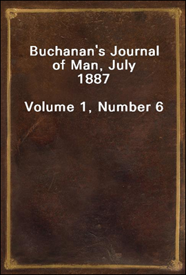 Buchanan's Journal of Man, July 1887
Volume 1, Number 6