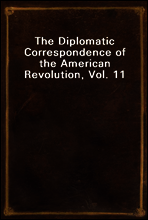 The Diplomatic Correspondence of the American Revolution, Vol. 11