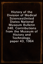 History of the Division of Medical Sciences
United States National Museum Bulletin 240, Contributions from the Museum of History and Technology, paper 43, 1964