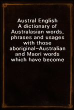 Austral English
A dictionary of Australasian words, phrases and usages with those aboriginal-Australian and Maori words which have become incorporated in the language, and the commoner scientific wor