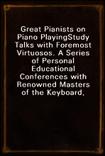 Great Pianists on Piano Playing
Study Talks with Foremost Virtuosos. A Series of Personal Educational Conferences with Renowned Masters of the Keyboard, Presenting the Most Modern Ideas upon the Subje