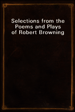 Selections from the Poems and Plays of Robert Browning