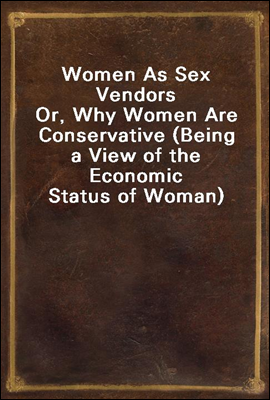 Women As Sex Vendors
Or, Why Women Are Conservative (Being a View of the Economic Status of Woman)