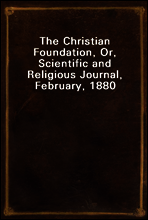 The Christian Foundation, Or, Scientific and Religious Journal, February, 1880