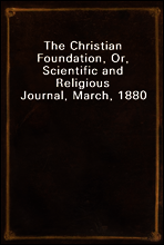 The Christian Foundation, Or, Scientific and Religious Journal, March, 1880