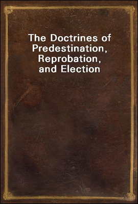 The Doctrines of Predestination, Reprobation, and Election