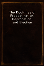 The Doctrines of Predestination, Reprobation, and Election