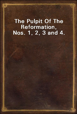 The Pulpit Of The Reformation, Nos. 1, 2, 3 and 4.