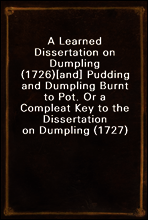 A Learned Dissertation on Dumpling (1726)
[and] Pudding and Dumpling Burnt to Pot. Or a Compleat Key to the Dissertation on Dumpling (1727)