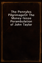 The Pennyles Pilgrimage
Or The Money-lesse Perambulation of John Taylor