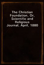 The Christian Foundation, Or, Scientific and Religious Journal, April, 1880