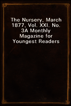 The Nursery, March 1877, Vol. XXI. No. 3
A Monthly Magazine for Youngest Readers