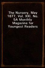 The Nursery, May 1877, Vol. XXI. No. 5
A Monthly Magazine for Youngest Readers