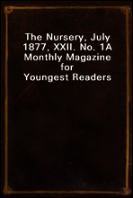 The Nursery, July 1877, XXII. No. 1
A Monthly Magazine for Youngest Readers