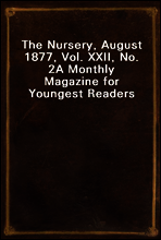 The Nursery, August 1877, Vol. XXII, No. 2
A Monthly Magazine for Youngest Readers