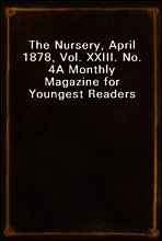 The Nursery, April 1878, Vol. XXIII. No. 4
A Monthly Magazine for Youngest Readers