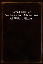 Sword and Pen
Ventures and Adventures of Willard Glazier
