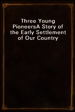 Three Young Pioneers
A Story of the Early Settlement of Our Country