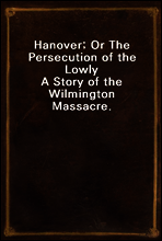 Hanover; Or The Persecution of the Lowly
A Story of the Wilmington Massacre.