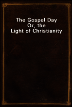 The Gospel Day
Or, the Light of Christianity