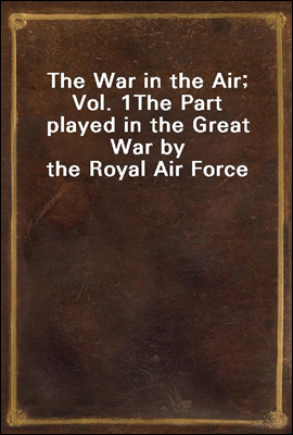 The War in the Air; Vol. 1
The Part played in the Great War by the Royal Air Force